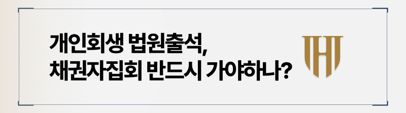 개인회생 법원출석 채권자집회 참석해야 하는 이유